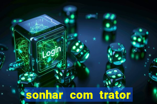 sonhar com trator que bicho jogar